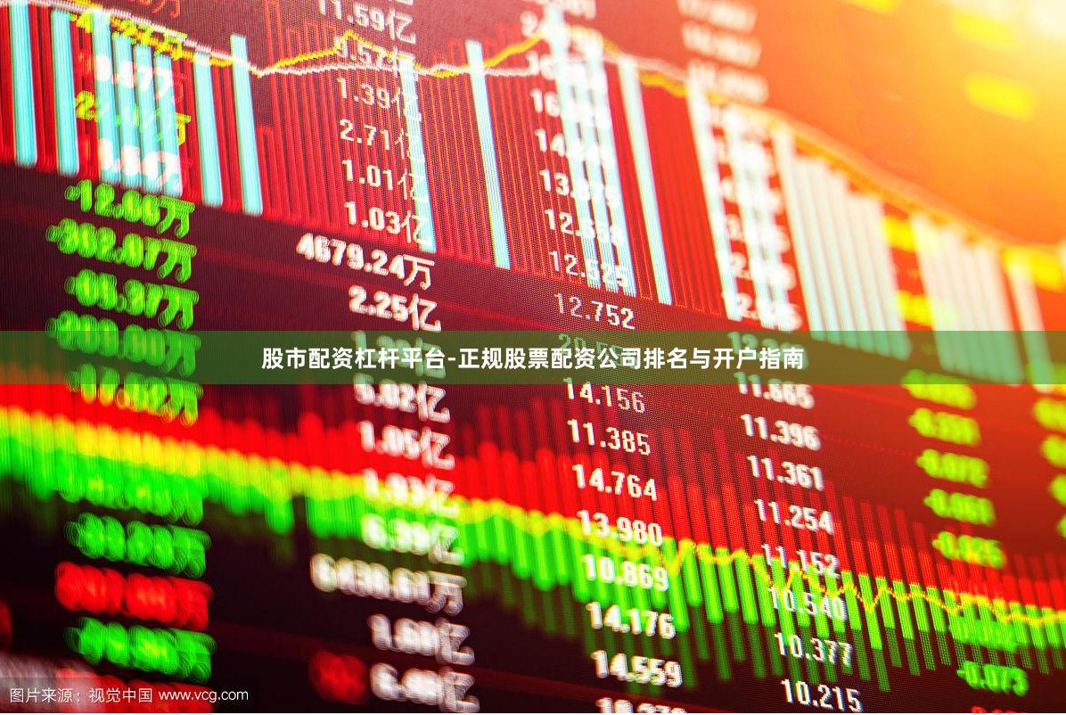 股市配资杠杆平台-正规股票配资公司排名与开户指南