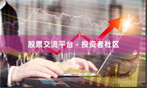 股票交流平台 - 投资者社区