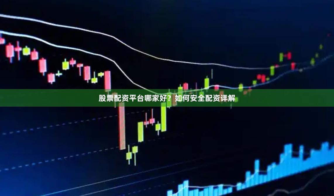 股票配资平台哪家好？如何安全配资详解
