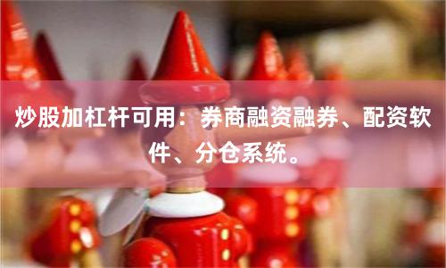 炒股加杠杆可用:券商融资融券、配资软件、分仓系统。