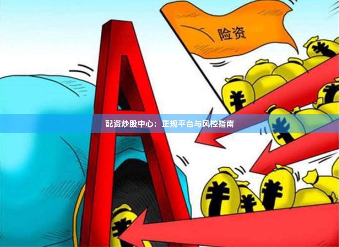 配资炒股中心：正规平台与风控指南