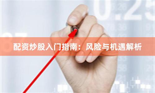 配资炒股入门指南:风险与机遇解析