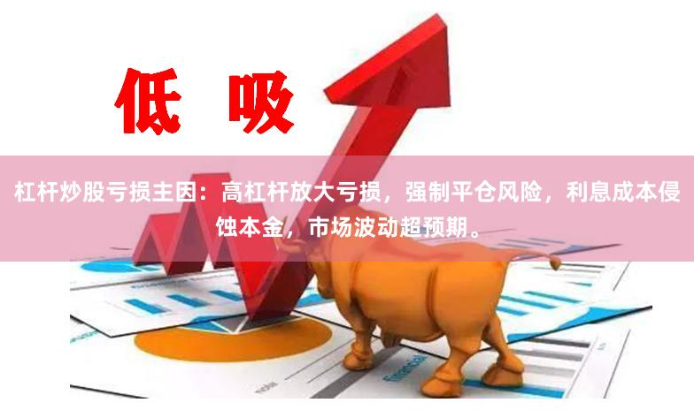 杠杆炒股亏损主因：高杠杆放大亏损，强制平仓风险，利息成本侵蚀本金，市场波动超预期。
