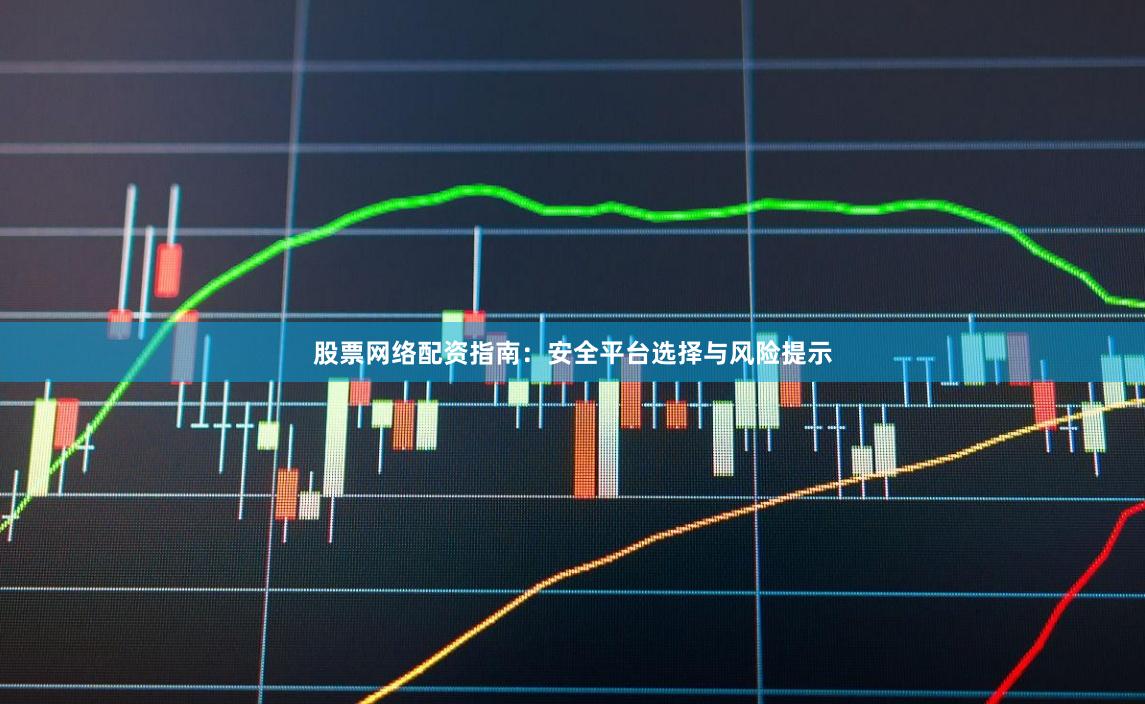 股票网络配资指南：安全平台选择与风险提示