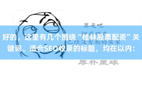 好的，这里有几个围绕“桂林股票配资”关键词、适合SEO收录的标题，均在以内：