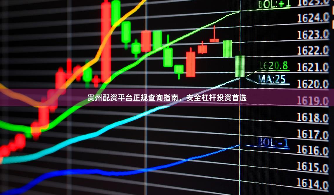 贵州配资平台正规查询指南，安全杠杆投资首选