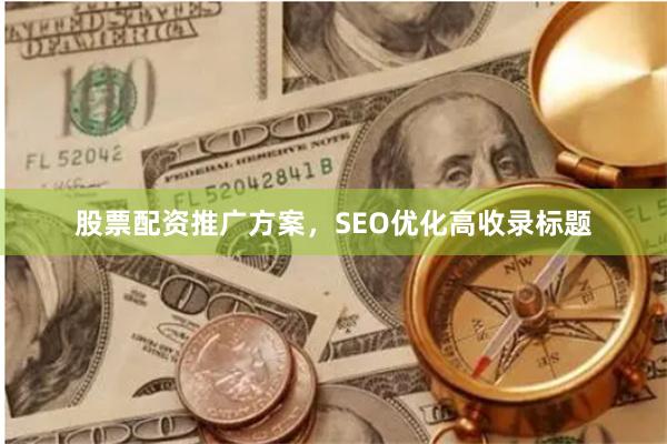 股票配资推广方案,SEO优化高收录标题