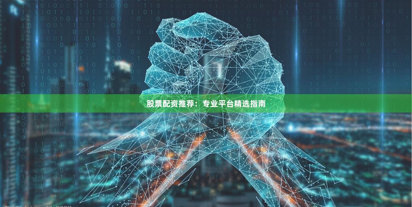 股票配资推荐:专业平台精选指南