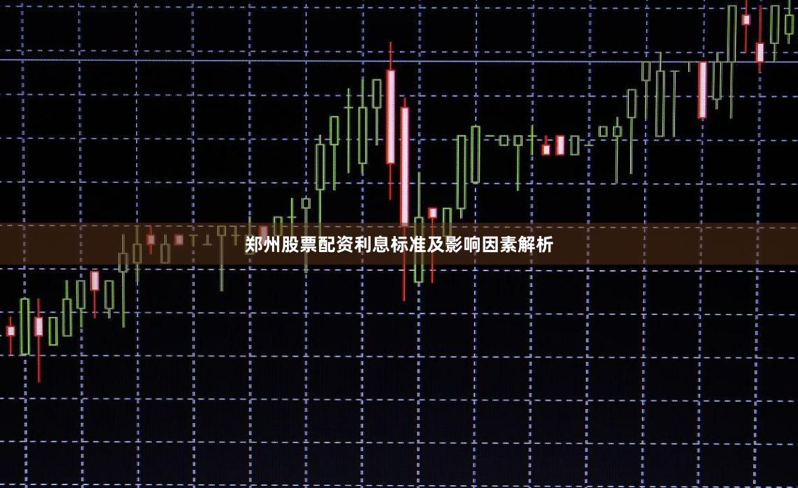 郑州股票配资利息标准及影响因素解析