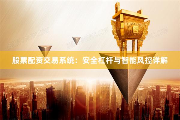 股票配资交易系统：安全杠杆与智能风控详解