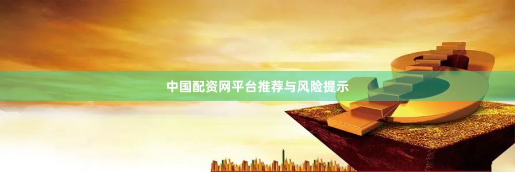 中国配资网平台推荐与风险提示
