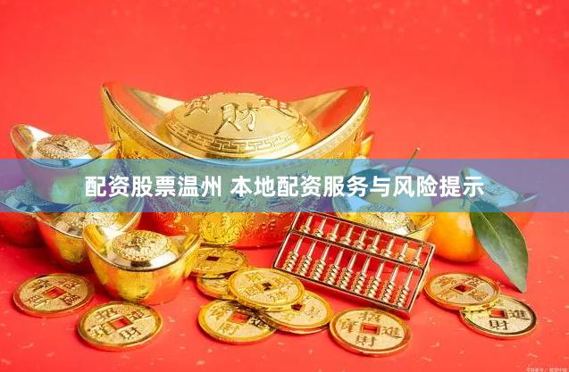 配资股票温州 本地配资服务与风险提示