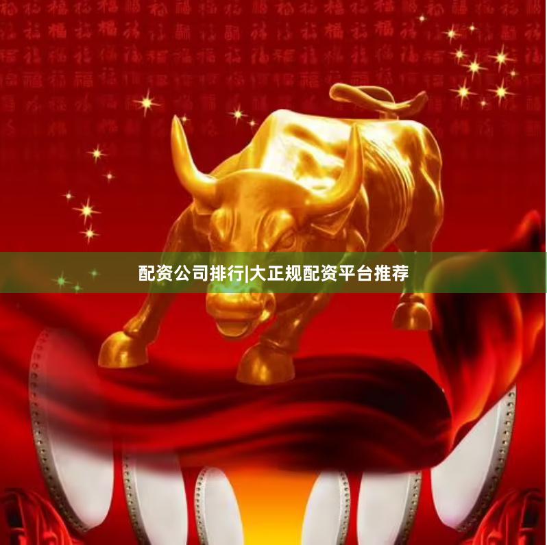 配资公司排行|大正规配资平台推荐