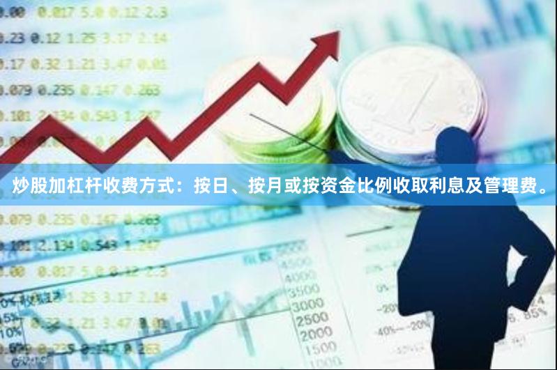 炒股加杠杆收费方式：按日、按月或按资金比例收取利息及管理费。