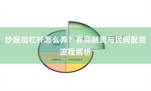 炒股加杠杆怎么弄？券商融资与民间配资流程解析