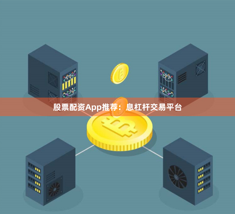 股票配资App推荐：息杠杆交易平台
