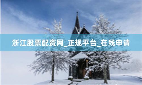 浙江股票配资网_正规平台_在线申请