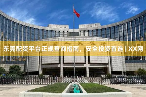 东莞配资平台正规查询指南，安全投资首选 | XX网