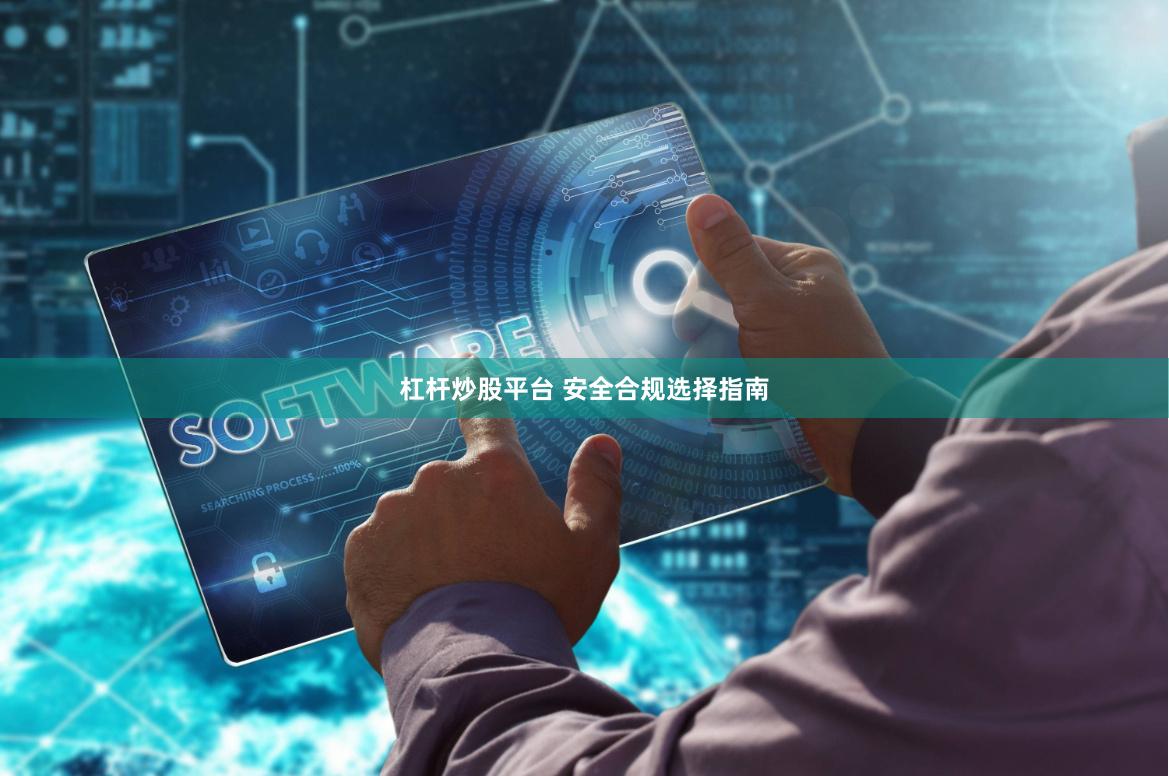 杠杆炒股平台 安全合规选择指南
