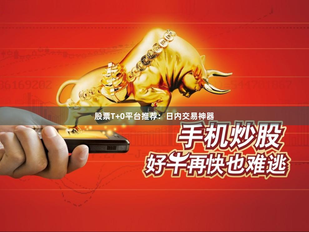 股票T+0平台推荐：日内交易神器
