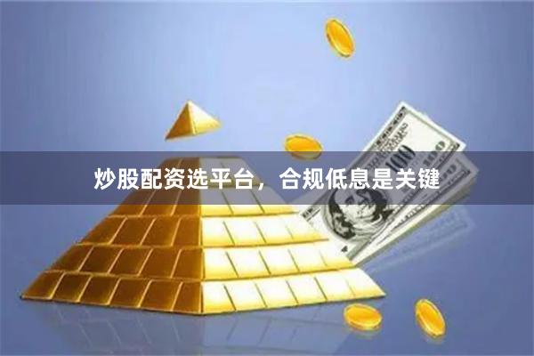 炒股配资选平台，合规低息是关键