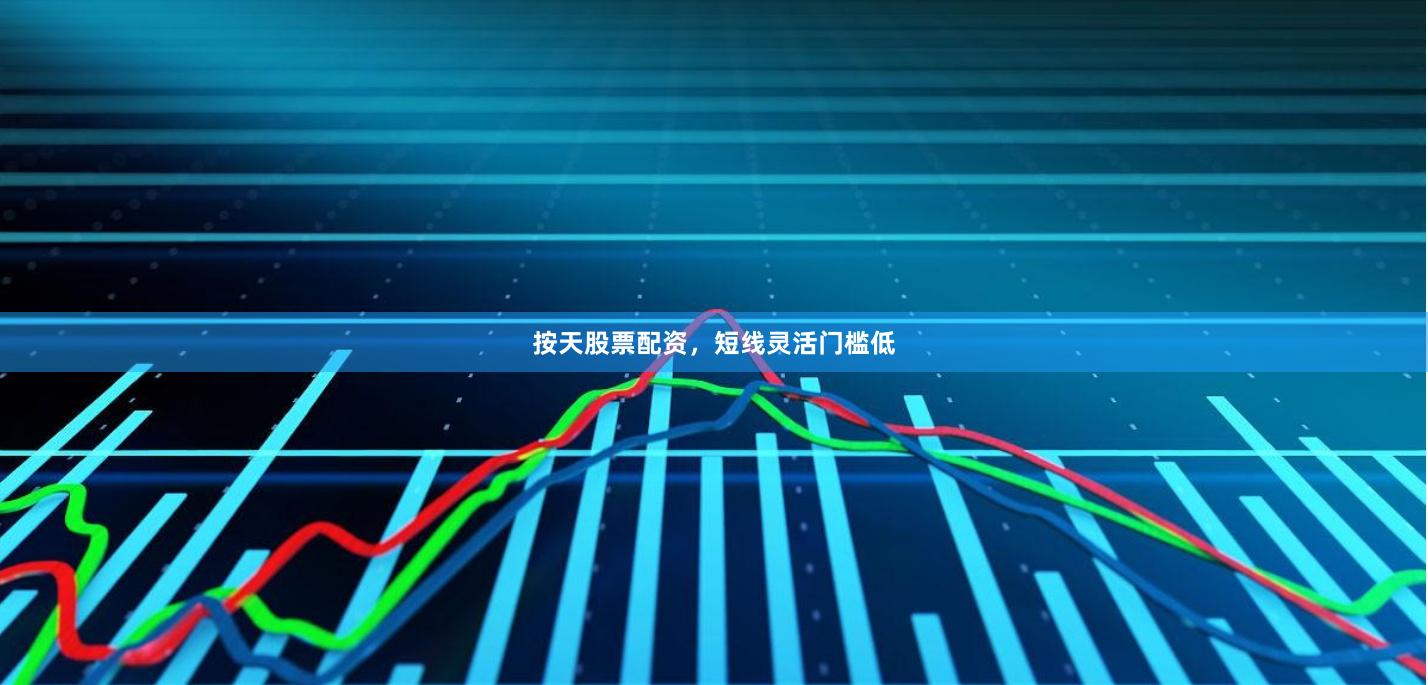 按天股票配资，短线灵活门槛低