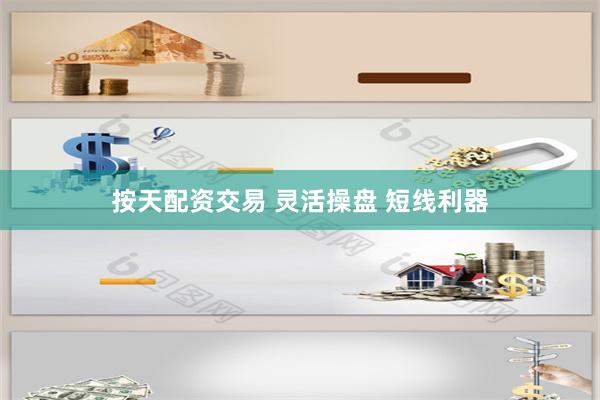 按天配资交易 灵活操盘 短线利器