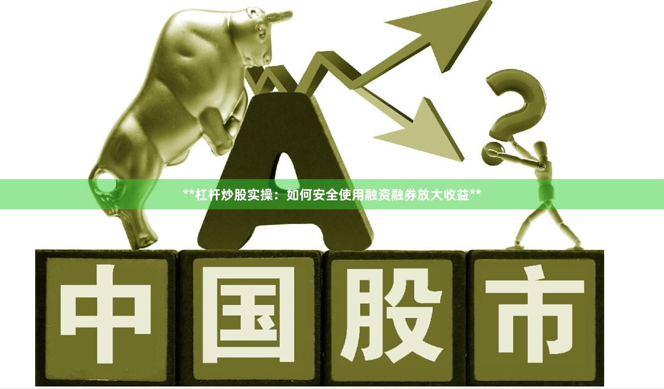 **杠杆炒股实操：如何安全使用融资融券放大收益**