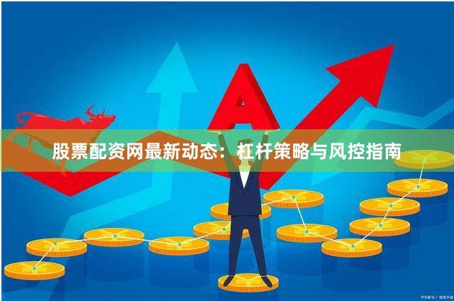 股票配资网最新动态：杠杆策略与风控指南