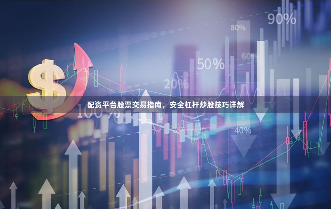 配资平台股票交易指南，安全杠杆炒股技巧详解