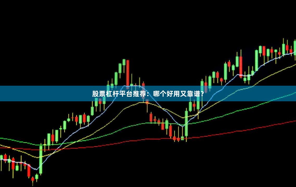 股票杠杆平台推荐：哪个好用又靠谱？