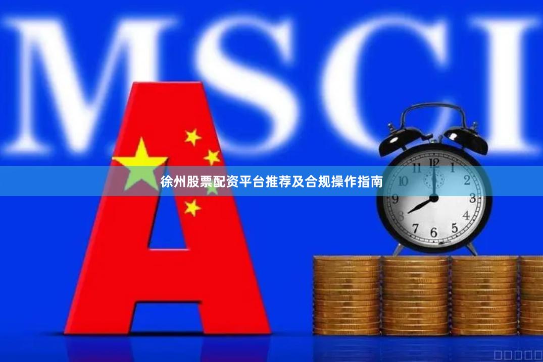 徐州股票配资平台推荐及合规操作指南
